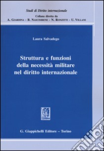 Struttura e funzioni della necessità militare nel diritto internazionale libro di Salvadego Laura