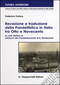 Recezione e traduzione della Pandettistica in Italia tra Otto e Novecento. Le note italiane al «Lehrbuch des Pandektenbrechts» di B. Windscheid libro di Furfaro Federica