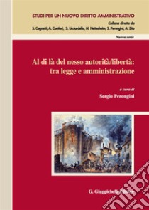 Al di là del nesso autorità/libertà: tra legge e amministrazione. Atti del Convegno (Salerno, 14-15 novembre 2014) libro di Perongini S. (cur.)