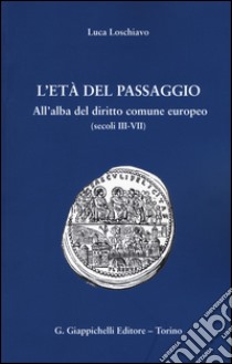 L'età del passaggio. All'alba del diritto comune europeo (secc. III-VII) libro di Loschiavo Luca