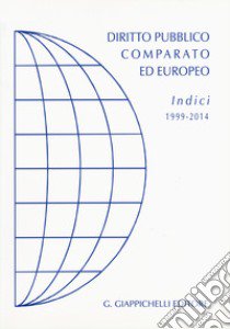 Diritto pubblico comparato ed europeo. Indici 1999-2014 libro