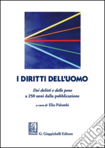 I diritti dell'uomo Dei delitti e delle pene a 250 anni dalla pubblicazione libro di Palombi Elio