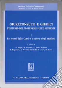 Giureconsulti e giudici. L'influsso dei professori sulle sentenze. Vol. 1: Le prassi delle Corti e le teorie degli studiosi libro