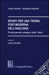 Spunti per una teoria post-moderna dell'analogia. Principi generali, analogia e diritti «alieni» libro di Garofalo Luciano; Pizzolante Giuseppina