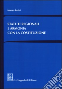 Statuti regionali e armonia con la Costituzione libro di Rosini Monica