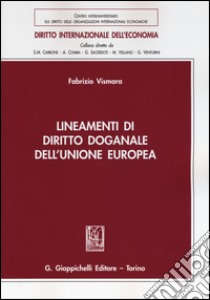 Lineamenti di diritto doganale dell'Unione Europea libro di Vismara Fabrizio