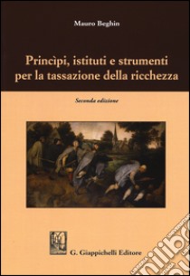 Princìpi, istituti e strumenti per la tassazione della ricchezza libro di Beghin Mauro