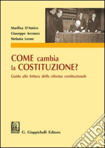 Come cambia la Costituzione? Guida alla lettura della riforma costituzionale libro di D'Amico Marilisa; Arconzo Giuseppe; Leone Stefania