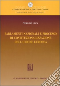 Parlamenti nazionali e processo di costituzionalizzazione dell'Unione europea libro di De Luca Piero