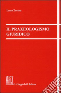 Il praxeologismo giuridico libro di Zavatta Laura