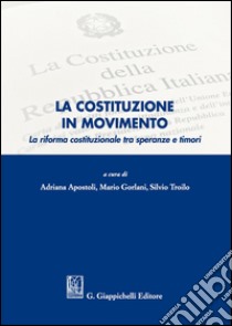 La Costituzione in movimento. La riforma costituzionale tra speranze e timori libro di Apostoli A. (cur.); Gorlani M. (cur.); Troilo S. (cur.)