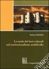 La tutela dei beni culturali nel costituzionalismo multilivello libro di Mabellini Stefania