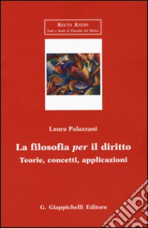 La filosofia per il diritto. Teorie, concetti, applicazioni libro di Palazzani Laura