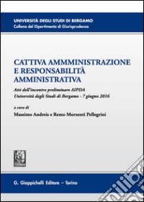 Cattiva amministrazione e responsabilità amministrativa. Atti del Convegno preliminare AIPDA (Università degli Studi di Bergamo, 7 giugno 2016) libro di Andreis M. (cur.); Morzenti Pellegrini R. (cur.)