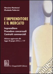 L'imprenditore e il mercato. Imprenditore, procedure concorsuali, contratti commerciali libro di Montanari Massimo; Pederzini Elisabetta