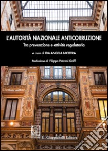 L'autorità nazionale anticorruzione. Tra prevenzione e attività regolatoria libro di Nicotra I. A. (cur.)