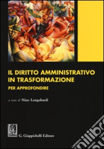 Il diritto amministrativo in trasformazione. Per approfondire libro di Longobardi N. (cur.)