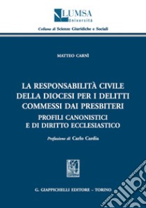 La responsabilità civile della diocesi per i delitti commessi dai presbiteri. Profili canonistici e di diritto ecclesiastico libro di Carnì Matteo