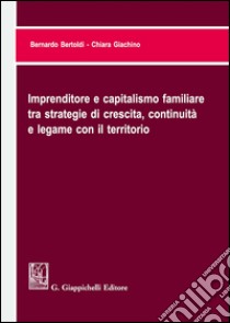 Imprenditore e capitalismo familiare tra strategie di crescita, continuità e legame con il territorio libro di Bertoldi Bernardo; Giachino Chiara