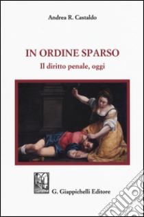 In ordine sparso. Il diritto penale, oggi libro di Castaldo Andrea R.