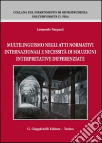 Multilinguismo negli atti normativi internazionali e necessità di soluzioni interpretative differenziate libro di Pasquali Leonardo