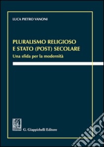 Pluralismo religioso e Stato (post) secolare. Una sfida per la modernità libro di Vanoni Luca Pietro
