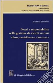 Poteri e responsabilità nella gestione di società in crisi. Allerta, autofallimento e bancarotta libro di Bertolotti Gianluca