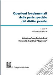 Questioni fondamentali della parte speciale del diritto penale. Estratto ad uso degli studenti Università degli Studi Sapienza libro di Fiorella Antonio