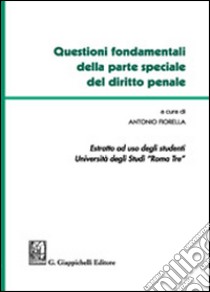 Questioni fondamentali della parte speciale del diritto penale. Estratto ad uso degli studenti Università degli studi Roma Tre libro di Fiorella Antonio