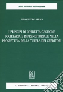 I principi di corretta gestione societaria e imprenditoriale nella prospettiva della tutela dei creditori libro di Nieddu Arrica Fabio