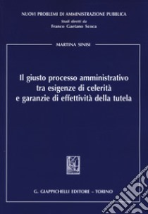 Il giusto processo amministrativo tra esigenze di celerità e garanzie di effettività della tutela libro di Sinisi Martina