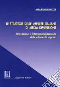 Le strategie delle imprese italiane di media dimensione. Innovazione e internazionalizzazione delle attività di impresa libro di Marcone Maria Rosaria