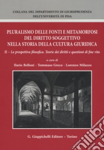 Pluralismo delle fonti e metamorfosi del diritto soggettivo nella storia della cultura giuridica. Vol. 2: La prospettiva filosofica. Teorie dei diritti e questioni di fine vita libro di Belloni I. (cur.); Greco T. (cur.); Milazzo L. (cur.)