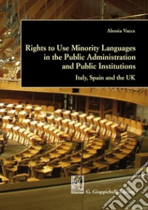 Rights to use minority languages in the public administration and public institutions. Italy, Spain and the UK libro di Vacca Alessia