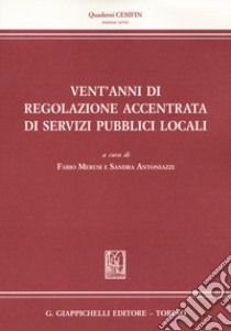 Vent'anni di regolazione accentrata di servizi pubblici locali. Dalla regolazione dell'energia alla regolazione dell'acqua e dei rifiuti libro di Antoniazzi S. (cur.); Merusi F. (cur.)