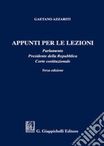 Appunti per le lezioni. Parlamento. Presidente della Repubblica. Corte costituzionale libro di Azzariti Gaetano