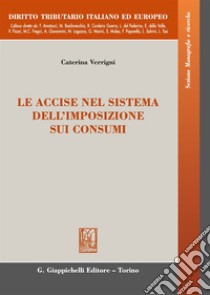 Le accise nel sistema dell'imposizione sui consumi libro di Verrigni Caterina