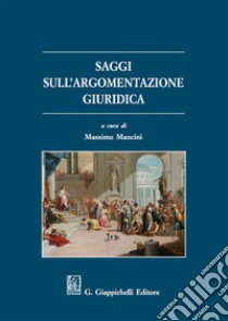 Saggi sull'argomentazione giuridica libro di Mancini M. (cur.)