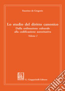 Lo studio del diritto canonico. Dalla ordinazione culturale alla codificazione autoritativa. Vol. 1 libro di De Gregorio Faustino