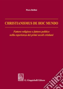 Christianismus de hoc mundo. Fattore religioso e fattore politico nella esperienza dei primi secoli cristiani libro di Bellini Piero