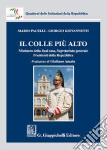 Il colle più alto. Ministero della Real casa, Segretariato generale, Presidenti della Repubblica libro di Pacelli Mario; Giovannetti Giorgio