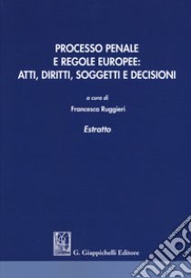 Processo penale e regole europee. Atti, diritti, soggetti e decisioni. Estratto libro di Ruggieri F. (cur.)
