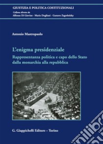 L'enigma presidenziale. Rappresentanza politica e capo dello Stato dalla monarchia alla repubblica libro di Mastropaolo Antonio