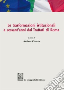 Le trasformazioni istituzionali a sessant'anni dai Trattati di Roma. Atti del Convegno (Catania, 31 marzo-1 aprile 2017) libro di Ciancio A. (cur.)