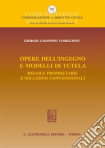 Opere dell'ingegno e modelli di tutela. Regole proprietarie e soluzioni convenzionali libro di Giannone Codiglione Giorgio