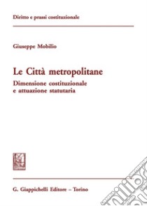 Le città metropolitane. Dimensione costituzionale e attuazione statutaria libro di Mobilio Giuseppe