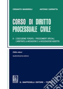 Corso di diritto processuale civile. Ediz. minore. Vol. 3: L' esecuzione forzata, i procedimenti speciali, l'arbitrato, la mediazione e la negoziazione assistita libro di Mandrioli Crisanto; Carratta Antonio