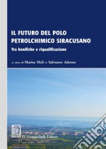 Il futuro del polo petrolchimico siracusano. Tra bonifiche e riqualificazione libro di Meli M. (cur.); Adorno S. (cur.)