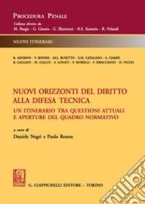 Nuovi orizzonti del diritto alla difesa tecnica. Un itinerario tra questioni attuali e aperture del quadro normativo libro di Negri D. (cur.); Renon P. (cur.)