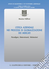 L'etica aziendale nei processi di globalizzazione dei mercati. Paradigmi, determinanti, valutazioni libro di Pollifroni Massimo